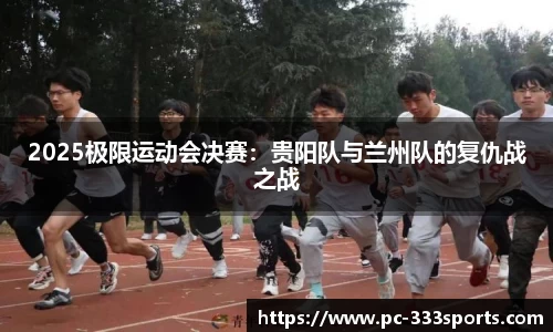 2025极限运动会决赛：贵阳队与兰州队的复仇战之战