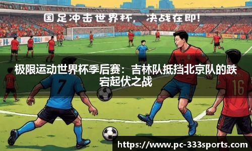 极限运动世界杯季后赛：吉林队抵挡北京队的跌宕起伏之战