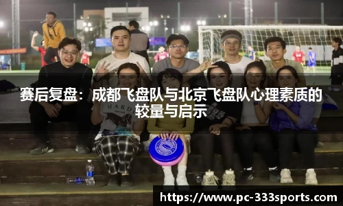 赛后复盘：成都飞盘队与北京飞盘队心理素质的较量与启示