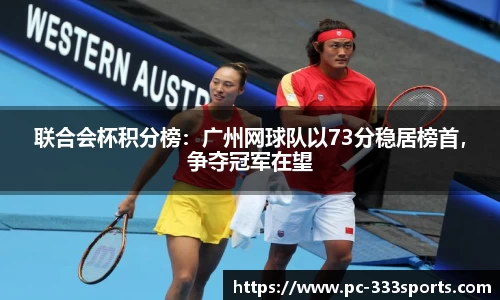 联合会杯积分榜：广州网球队以73分稳居榜首，争夺冠军在望